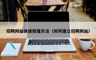 克拉玛依招聘网站快速搭建方法（如何建立招聘网站）