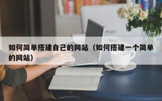 克拉玛依如何简单搭建自己的网站（如何搭建一个简单的网站）