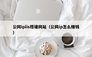 克拉玛依公网ipiis搭建网站（公网ip怎么赚钱）