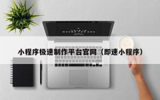 克拉玛依小程序极速制作平台官网（即速小程序）