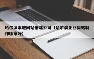 克拉玛依哈尔滨本地网站搭建公司（哈尔滨企业网站制作哪家好）