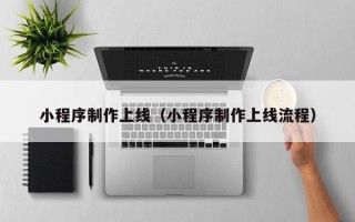 克拉玛依小程序制作上线（小程序制作上线流程）