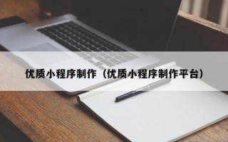 克拉玛依优质小程序制作（优质小程序制作平台）