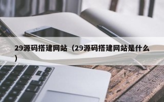 克拉玛依29源码搭建网站（29源码搭建网站是什么）