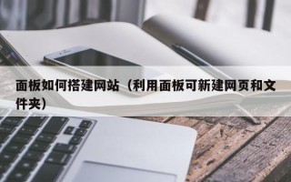 克拉玛依面板如何搭建网站（利用面板可新建网页和文件夹）