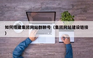 克拉玛依如何搭建集团网站群聊号（集团网站建设链接）