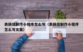 克拉玛依表扬信制作小程序怎么写（表扬信制作小程序怎么写文案）