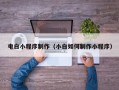 克拉玛依电白小程序制作（小白如何制作小程序）