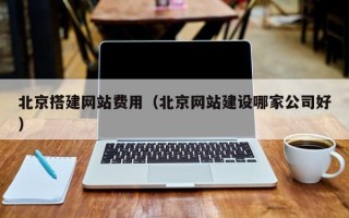 克拉玛依北京搭建网站费用（北京网站建设哪家公司好）