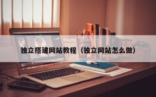 克拉玛依独立搭建网站教程（独立网站怎么做）