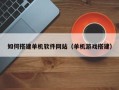 克拉玛依如何搭建单机软件网站（单机游戏搭建）