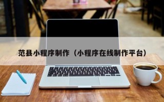 克拉玛依范县小程序制作（小程序在线制作平台）
